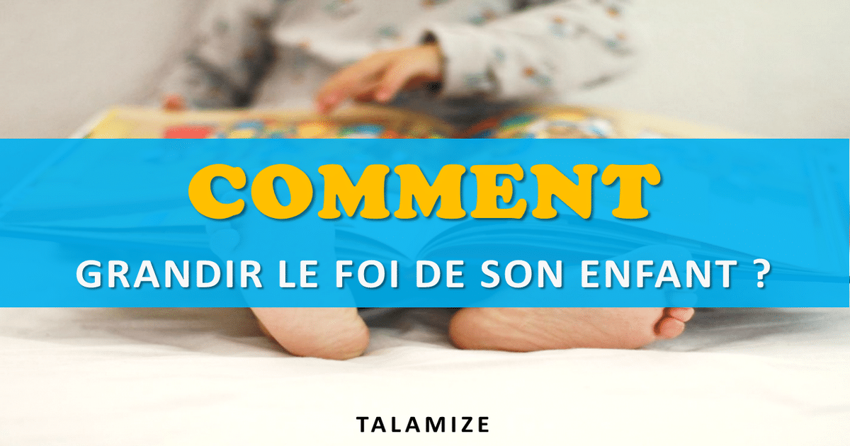 Comment Grandir La Foi De Son Enfant? - TALAMIZE